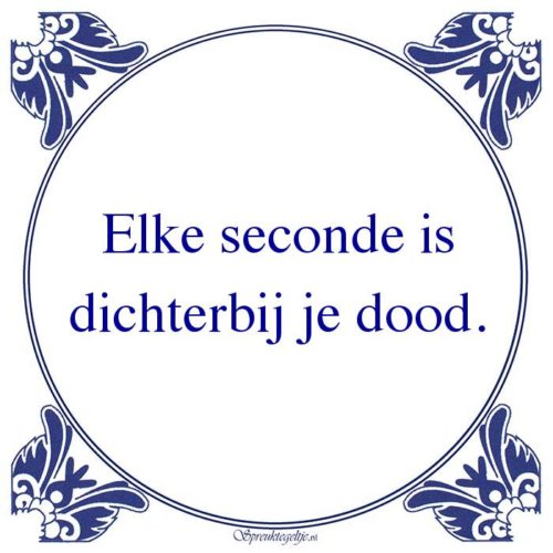 Algemeen-Elke seconde isdichterbij je dood.