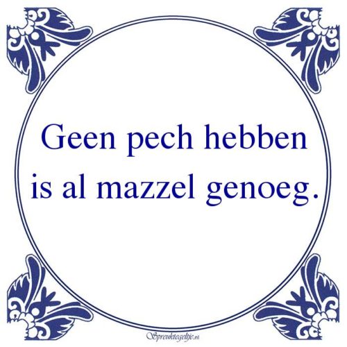 Algemeen-Geen pech hebbenis al mazzel genoeg.