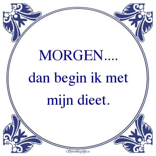 Algemeen-MORGEN....dan begin ik metmijn dieet.