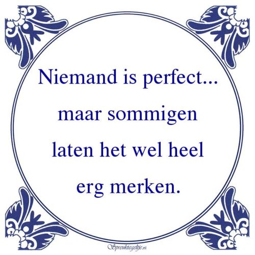 Algemeen-Niemand is perfect...maar sommigenlaten het wel heelerg merken.