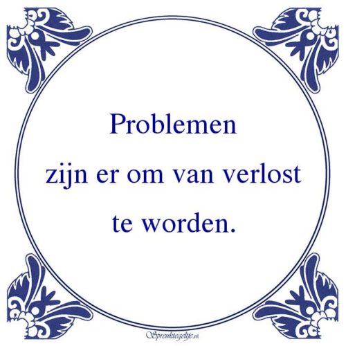 Algemeen-Problemenzijn er om van verlostte worden.