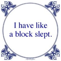Drank-I have likea block slept.