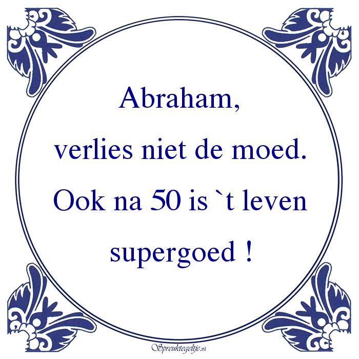 Over instelling Beweren doorboren Abraham, verlies niet de moed. Ook na 50 is `t leven supergoed ! —  Spreuktegeltje