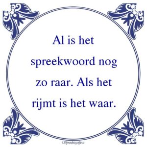 Al is het spreekwoord nog zo raar. Als het rijmt is het waar.