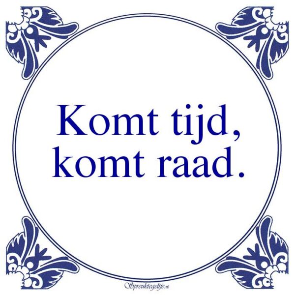 Komt tijd, komt raad.