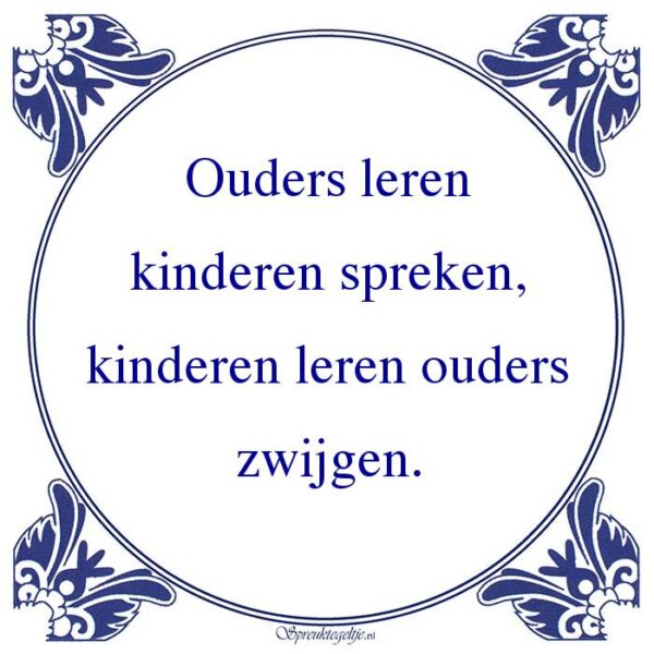 Ouders leren kinderen spreken, kinderen leren ouders zwijgen.