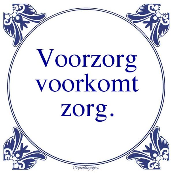 Voorzorg voorkomt zorg.