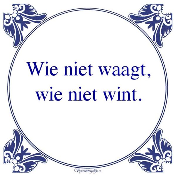 Wie niet waagt, wie niet wint.