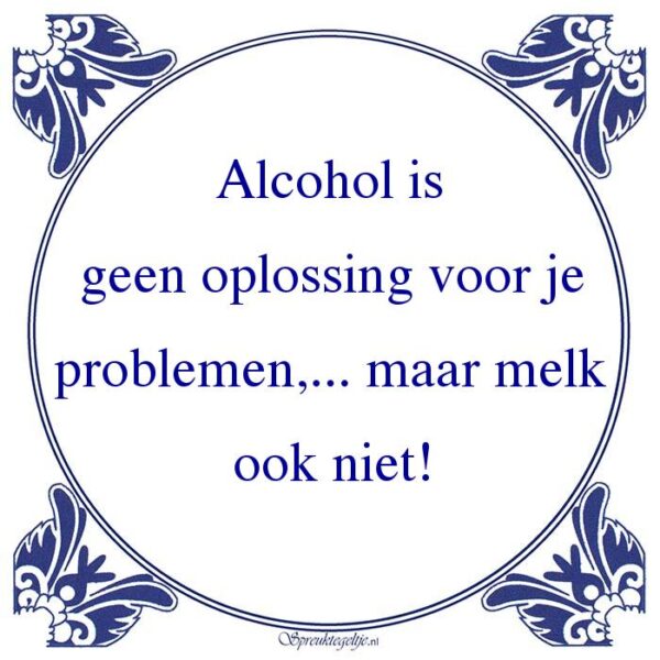 Alcohol is geen oplossing voor je problemen,... maar melk ook niet!