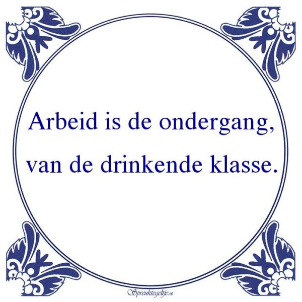 Arbeid is de ondergang, van de drinkende klasse.