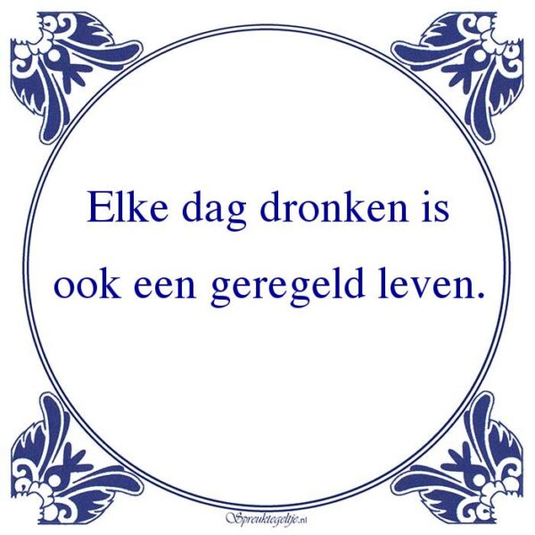 Elke dag dronken is ook een geregeld leven.