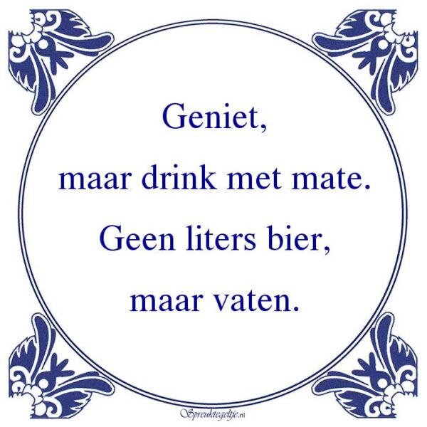 Geniet, maar drink met mate. Geen liters bier, maar vaten.