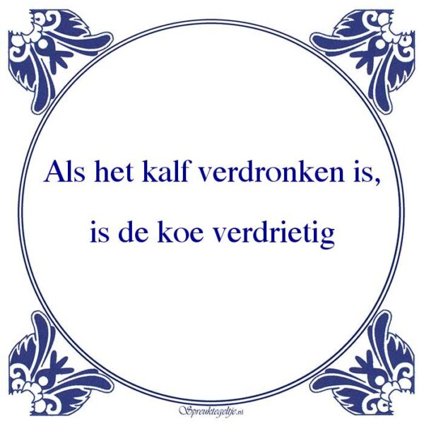 Als het kalf verdronken is, is de koe verdrietig