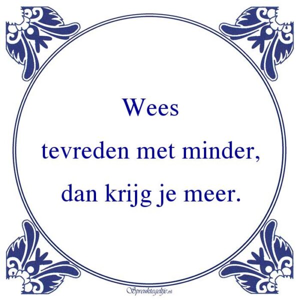 Wees tevreden met minder, dan krijg je meer.