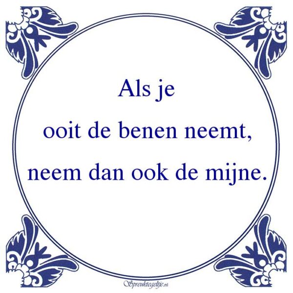 Als je ooit de benen neemt, neem dan ook de mijne.