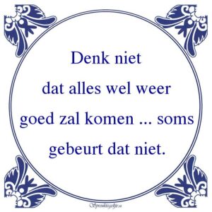 Denk niet dat alles wel weer goed zal komen ... soms gebeurt dat niet.
