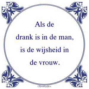 Als de drank is in de man, is de wijsheid in de vrouw.