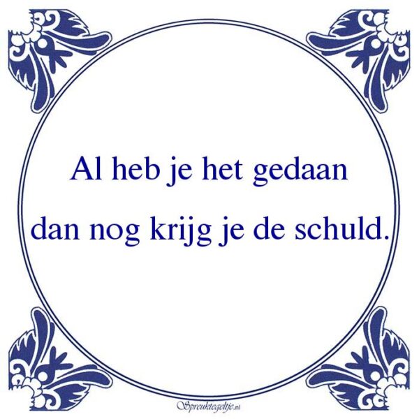Al heb je het gedaan dan nog krijg je de schuld.