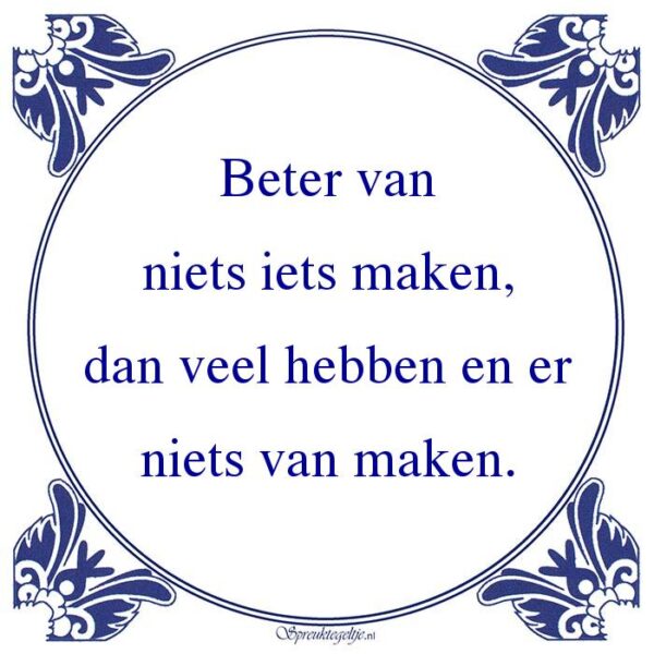 Beter van niets iets maken, dan veel hebben en er niets van maken.